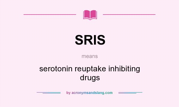 What does SRIS mean? It stands for serotonin reuptake inhibiting drugs