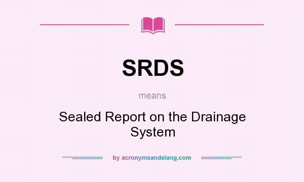 What does SRDS mean? It stands for Sealed Report on the Drainage System