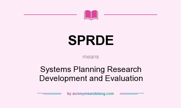 What does SPRDE mean? It stands for Systems Planning Research Development and Evaluation
