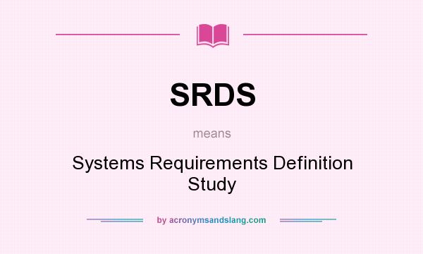 What does SRDS mean? It stands for Systems Requirements Definition Study