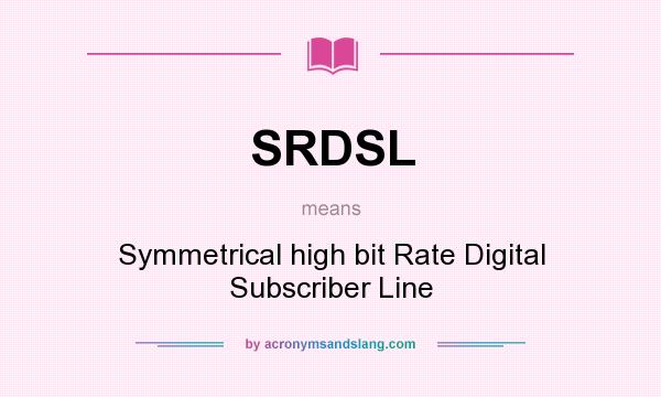 What does SRDSL mean? It stands for Symmetrical high bit Rate Digital Subscriber Line