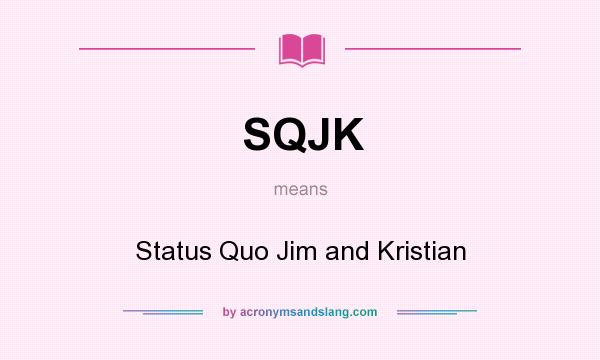 What does SQJK mean? It stands for Status Quo Jim and Kristian