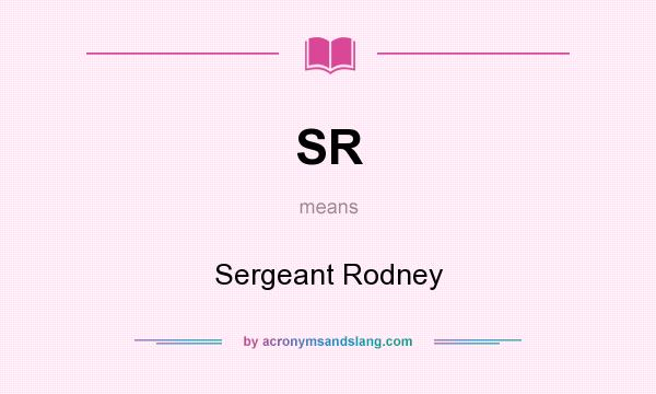 What does SR mean? It stands for Sergeant Rodney