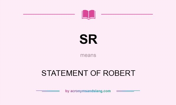 What does SR mean? It stands for STATEMENT OF ROBERT