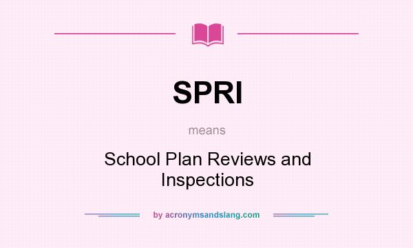 What does SPRI mean? It stands for School Plan Reviews and Inspections