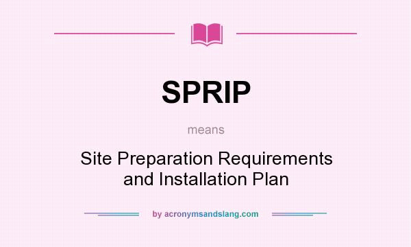 What does SPRIP mean? It stands for Site Preparation Requirements and Installation Plan