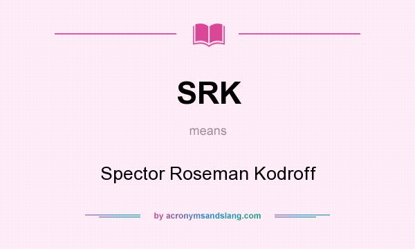 What does SRK mean? It stands for Spector Roseman Kodroff