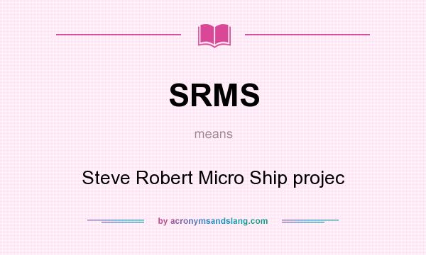 What does SRMS mean? It stands for Steve Robert Micro Ship projec