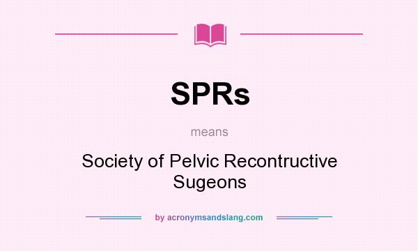 What does SPRs mean? It stands for Society of Pelvic Recontructive Sugeons