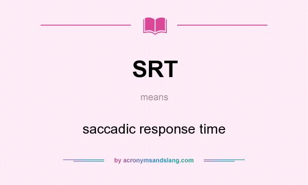 What does SRT mean? It stands for saccadic response time