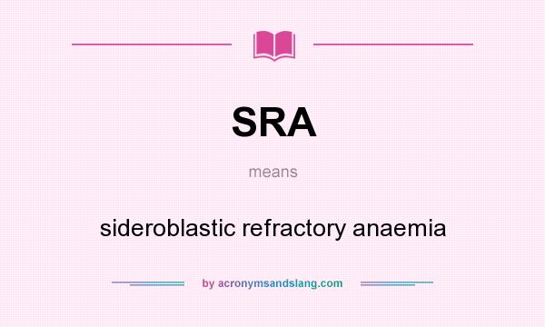 What does SRA mean? It stands for sideroblastic refractory anaemia