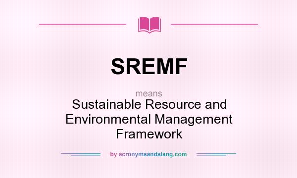 What does SREMF mean? It stands for Sustainable Resource and Environmental Management Framework