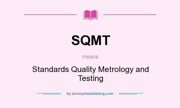 What does SQMT mean? It stands for Standards Quality Metrology and Testing