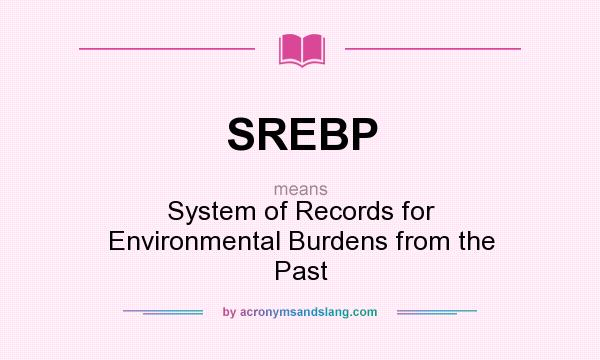 What does SREBP mean? It stands for System of Records for Environmental Burdens from the Past