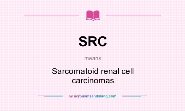 What does SRC mean? It stands for Sarcomatoid renal cell carcinomas