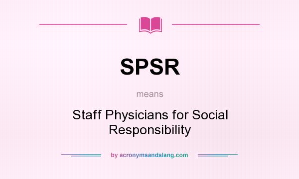 What does SPSR mean? It stands for Staff Physicians for Social Responsibility