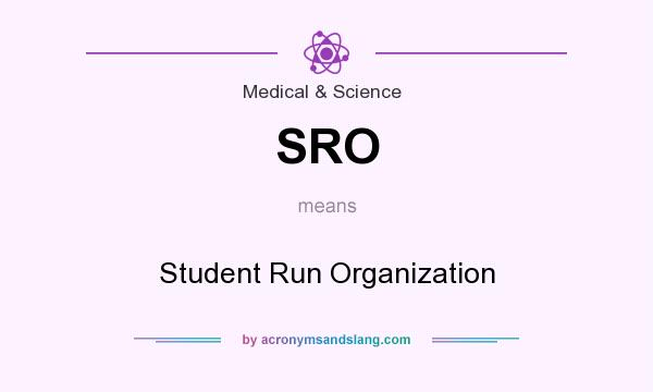 What does SRO mean? It stands for Student Run Organization