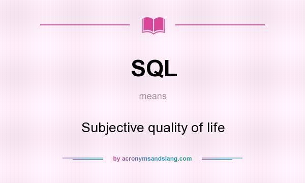 What does SQL mean? It stands for Subjective quality of life