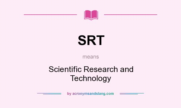 What does SRT mean? It stands for Scientific Research and Technology