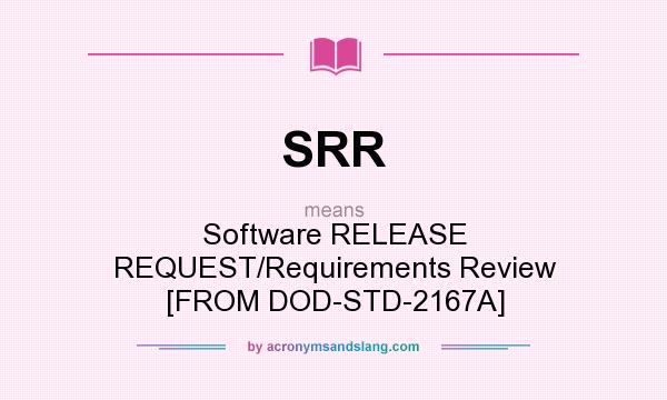What does SRR mean? It stands for Software RELEASE REQUEST/Requirements Review [FROM DOD-STD-2167A]