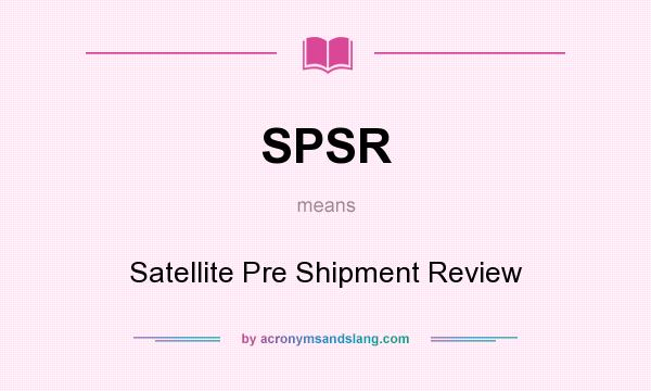 What does SPSR mean? It stands for Satellite Pre Shipment Review