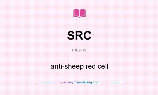 What does SRC mean? It stands for anti-sheep red cell