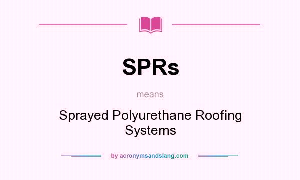What does SPRs mean? It stands for Sprayed Polyurethane Roofing Systems