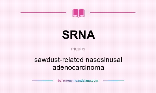 What does SRNA mean? It stands for sawdust-related nasosinusal adenocarcinoma