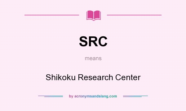 What does SRC mean? It stands for Shikoku Research Center