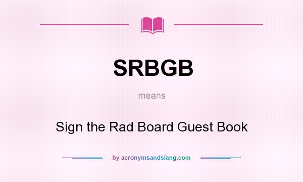 What does SRBGB mean? It stands for Sign the Rad Board Guest Book