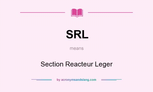 What does SRL mean? It stands for Section Reacteur Leger