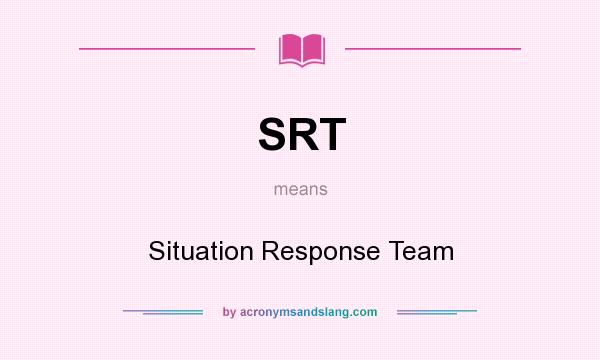 What does SRT mean? It stands for Situation Response Team