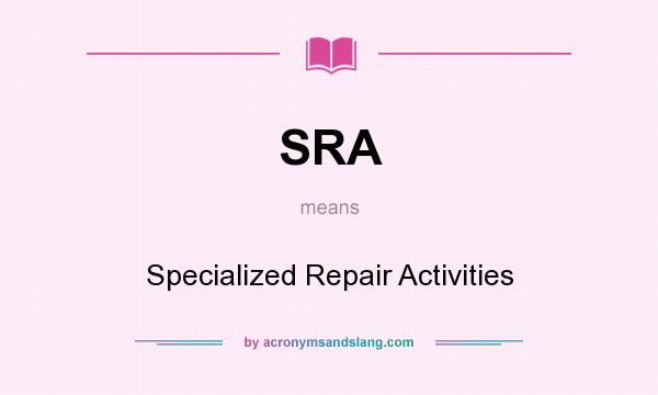 What does SRA mean? It stands for Specialized Repair Activities