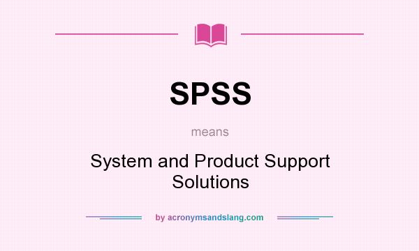 What does SPSS mean? It stands for System and Product Support Solutions
