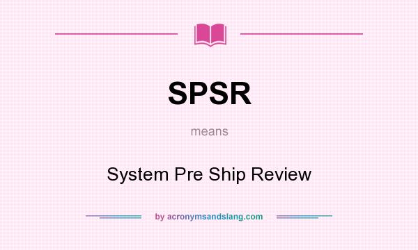 What does SPSR mean? It stands for System Pre Ship Review
