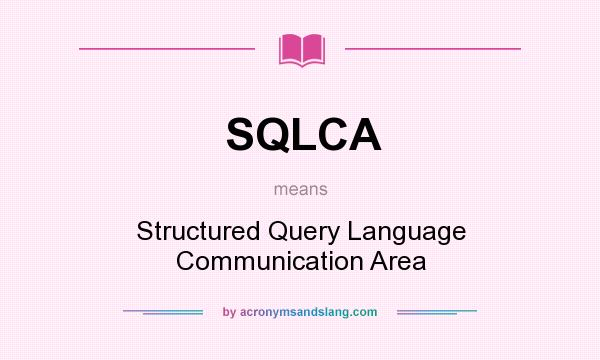 What does SQLCA mean? It stands for Structured Query Language Communication Area