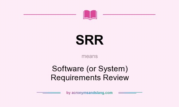 What does SRR mean? It stands for Software (or System) Requirements Review