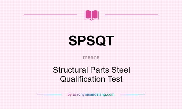 What does SPSQT mean? It stands for Structural Parts Steel Qualification Test