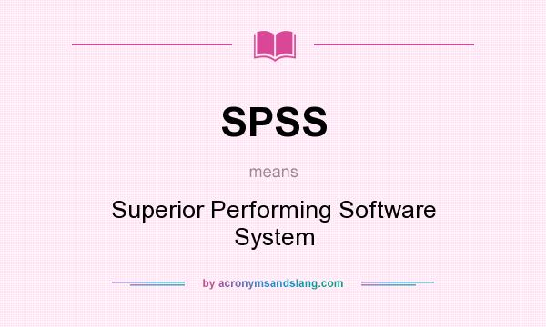 What does SPSS mean? It stands for Superior Performing Software System