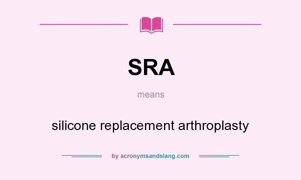 What does SRA mean? It stands for silicone replacement arthroplasty