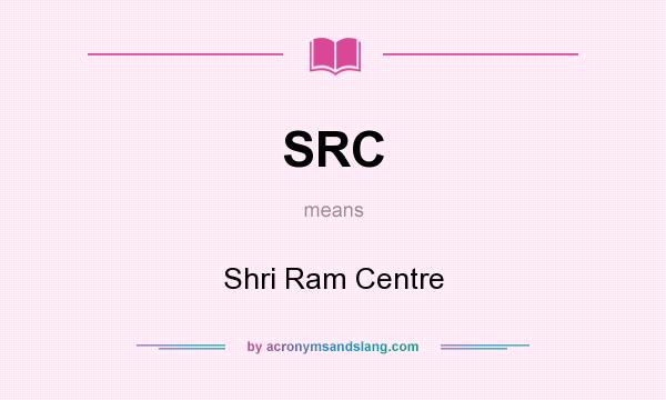 What does SRC mean? It stands for Shri Ram Centre