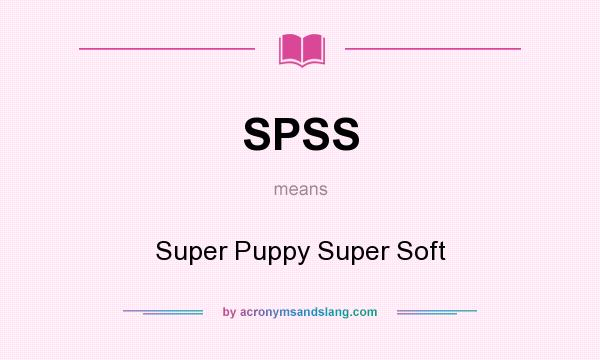 What does SPSS mean? It stands for Super Puppy Super Soft