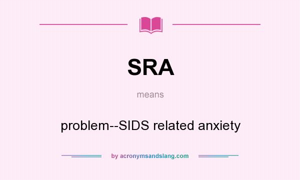 What does SRA mean? It stands for problem--SIDS related anxiety