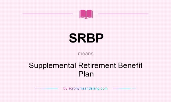 What does SRBP mean? It stands for Supplemental Retirement Benefit Plan