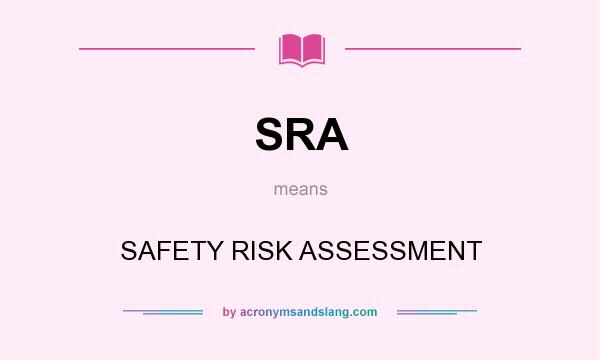 What does SRA mean? It stands for SAFETY RISK ASSESSMENT