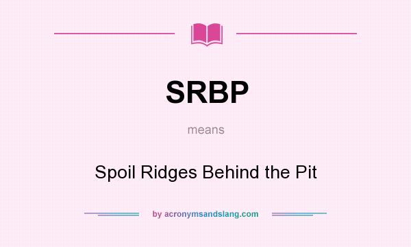 What does SRBP mean? It stands for Spoil Ridges Behind the Pit