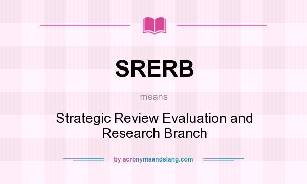 What does SRERB mean? It stands for Strategic Review Evaluation and Research Branch