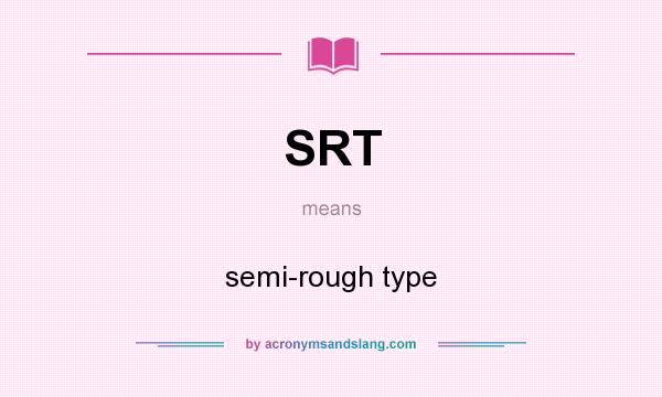 What does SRT mean? It stands for semi-rough type