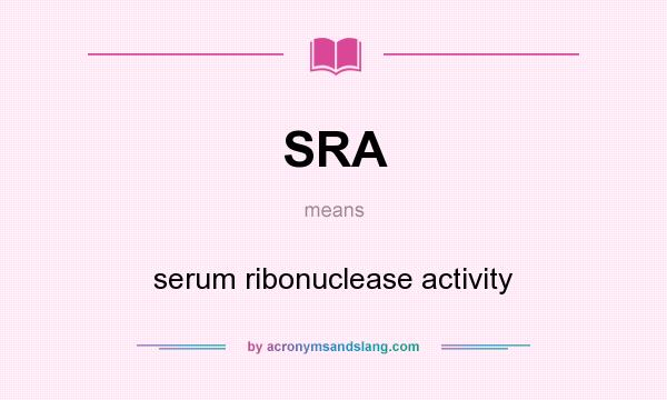 What does SRA mean? It stands for serum ribonuclease activity