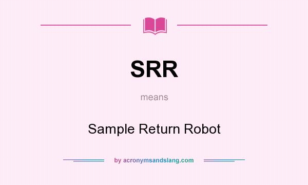 What does SRR mean? It stands for Sample Return Robot